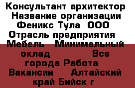 Консультант-архитектор › Название организации ­ Феникс Тула, ООО › Отрасль предприятия ­ Мебель › Минимальный оклад ­ 20 000 - Все города Работа » Вакансии   . Алтайский край,Бийск г.